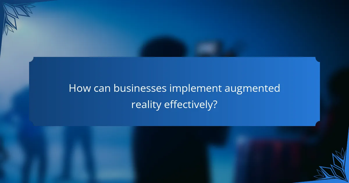 How can businesses implement augmented reality effectively?