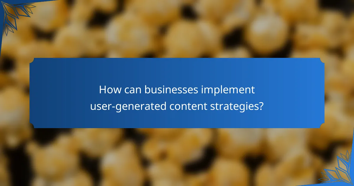 How can businesses implement user-generated content strategies?