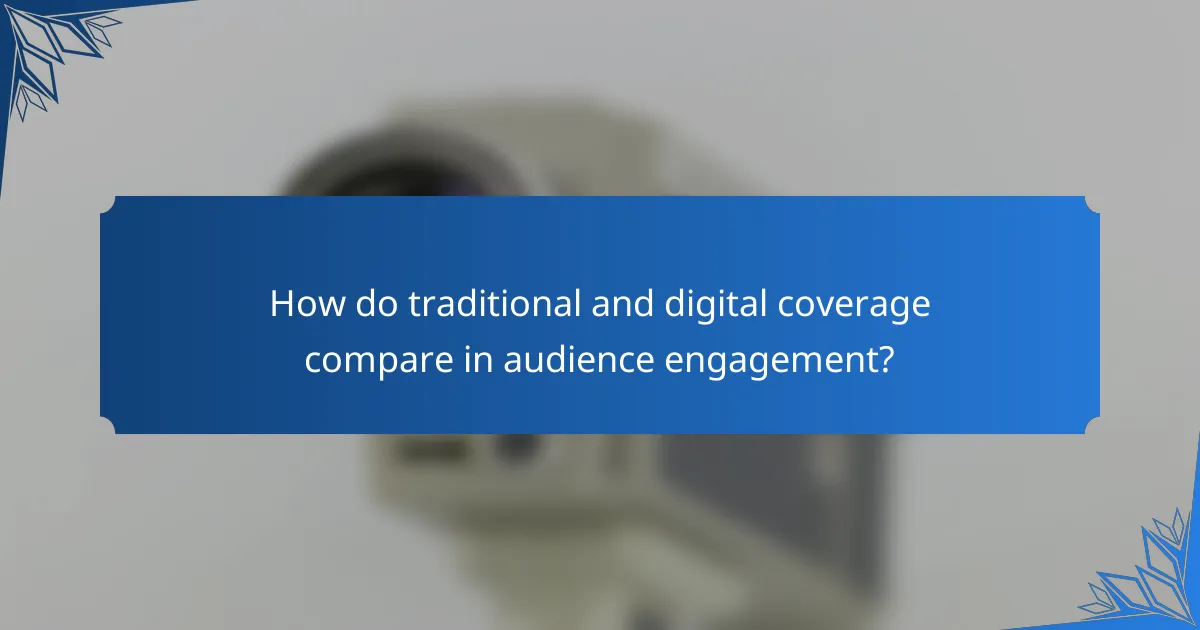 How do traditional and digital coverage compare in audience engagement?