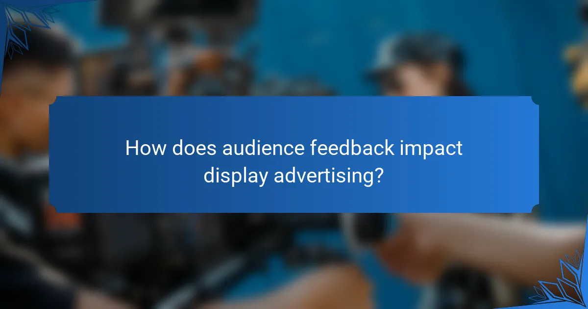 How does audience feedback impact display advertising?