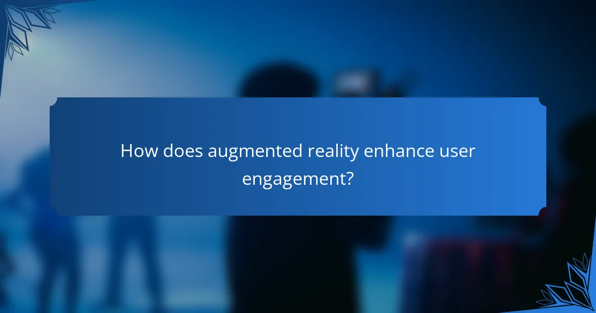 How does augmented reality enhance user engagement?