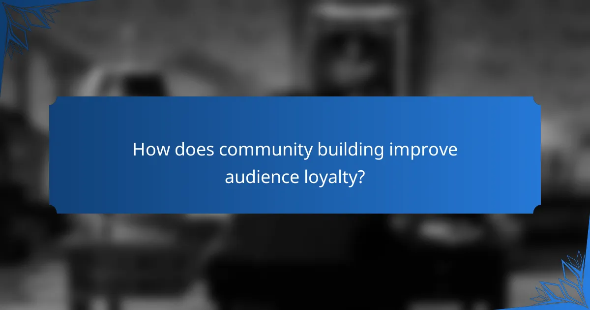 How does community building improve audience loyalty?