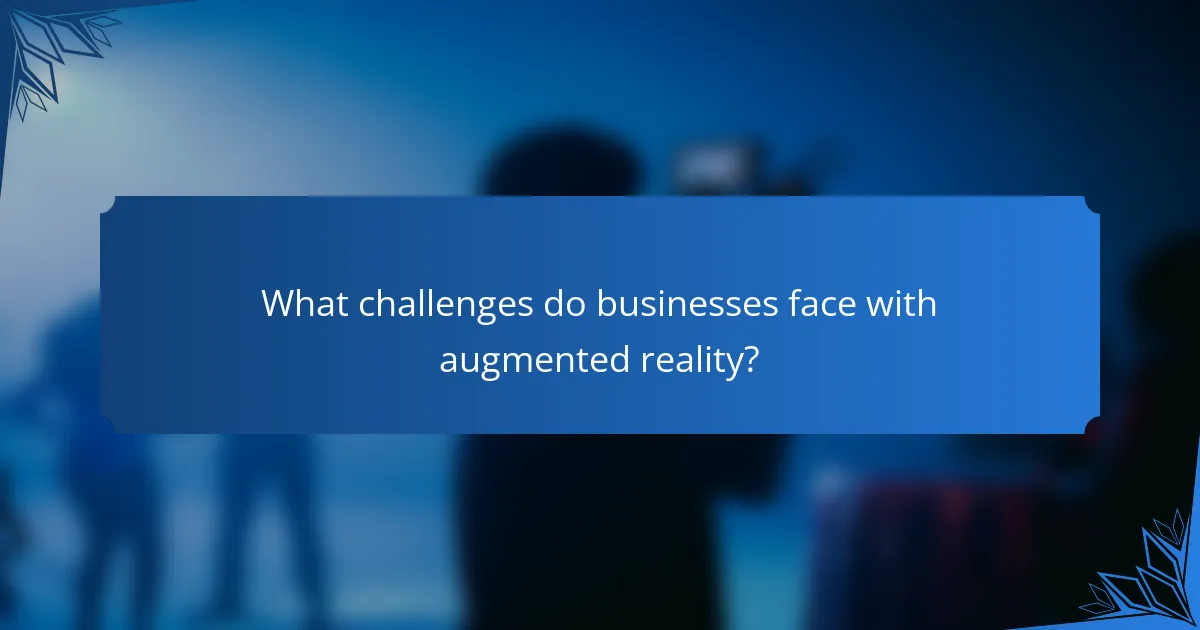What challenges do businesses face with augmented reality?