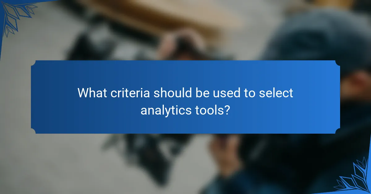 What criteria should be used to select analytics tools?